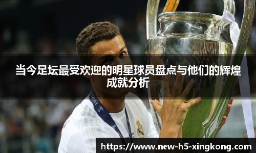 当今足坛最受欢迎的明星球员盘点与他们的辉煌成就分析